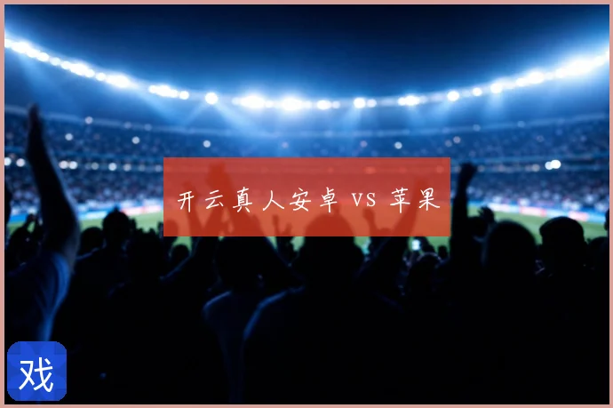 开云真人安卓 vs 苹果