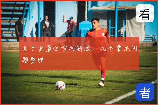 关于金鼎会官网新版，几个常见问题整理