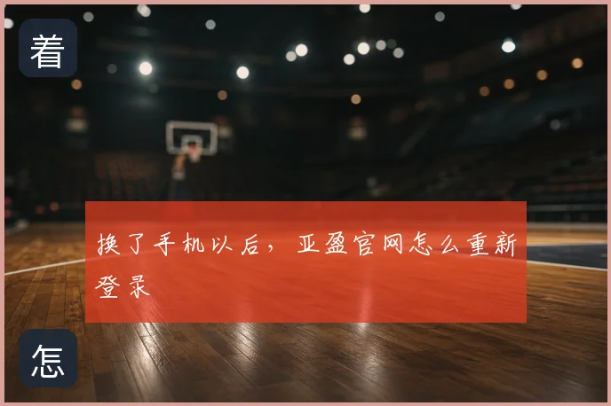 换了手机以后，亚盈官网怎么重新登录